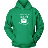 teelaunch If I can't bring my loom I'm not going Large Print Hoodie Loom Knitting Swag Unisex Hoodie / Kelly Green / S Looming Swag